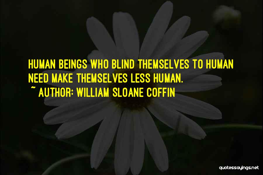 William Sloane Coffin Quotes: Human Beings Who Blind Themselves To Human Need Make Themselves Less Human.