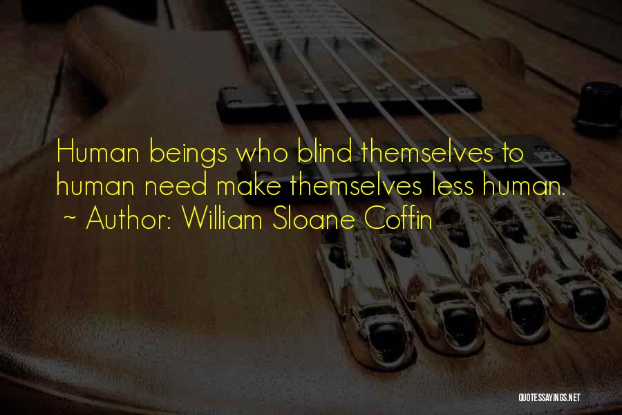 William Sloane Coffin Quotes: Human Beings Who Blind Themselves To Human Need Make Themselves Less Human.