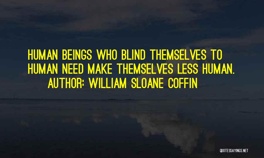 William Sloane Coffin Quotes: Human Beings Who Blind Themselves To Human Need Make Themselves Less Human.