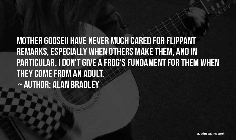 Alan Bradley Quotes: Mother Goose!i Have Never Much Cared For Flippant Remarks, Especially When Others Make Them, And In Particular, I Don't Give