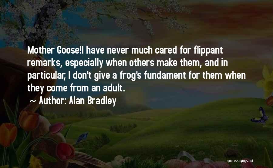 Alan Bradley Quotes: Mother Goose!i Have Never Much Cared For Flippant Remarks, Especially When Others Make Them, And In Particular, I Don't Give