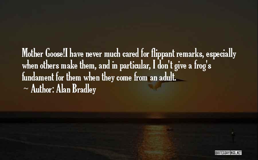 Alan Bradley Quotes: Mother Goose!i Have Never Much Cared For Flippant Remarks, Especially When Others Make Them, And In Particular, I Don't Give