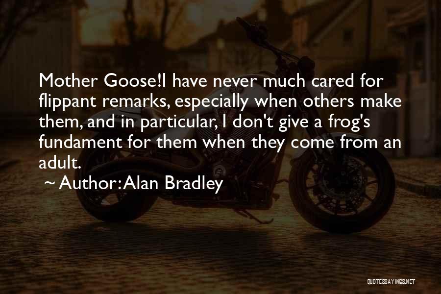 Alan Bradley Quotes: Mother Goose!i Have Never Much Cared For Flippant Remarks, Especially When Others Make Them, And In Particular, I Don't Give