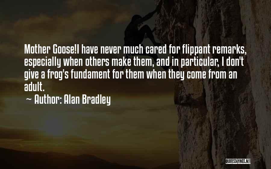 Alan Bradley Quotes: Mother Goose!i Have Never Much Cared For Flippant Remarks, Especially When Others Make Them, And In Particular, I Don't Give