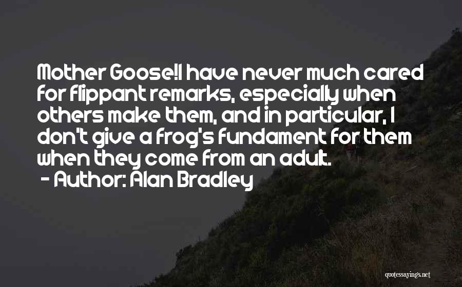 Alan Bradley Quotes: Mother Goose!i Have Never Much Cared For Flippant Remarks, Especially When Others Make Them, And In Particular, I Don't Give