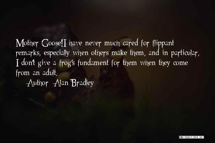 Alan Bradley Quotes: Mother Goose!i Have Never Much Cared For Flippant Remarks, Especially When Others Make Them, And In Particular, I Don't Give