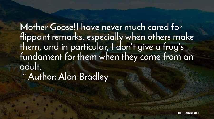 Alan Bradley Quotes: Mother Goose!i Have Never Much Cared For Flippant Remarks, Especially When Others Make Them, And In Particular, I Don't Give