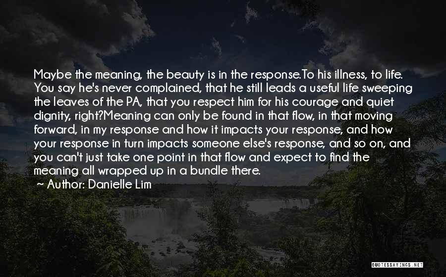 Danielle Lim Quotes: Maybe The Meaning, The Beauty Is In The Response.to His Illness, To Life. You Say He's Never Complained, That He