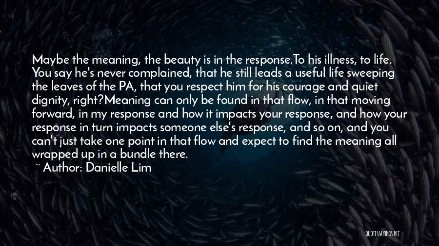 Danielle Lim Quotes: Maybe The Meaning, The Beauty Is In The Response.to His Illness, To Life. You Say He's Never Complained, That He