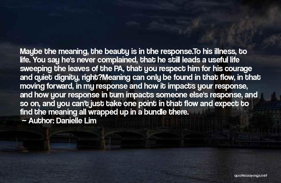 Danielle Lim Quotes: Maybe The Meaning, The Beauty Is In The Response.to His Illness, To Life. You Say He's Never Complained, That He