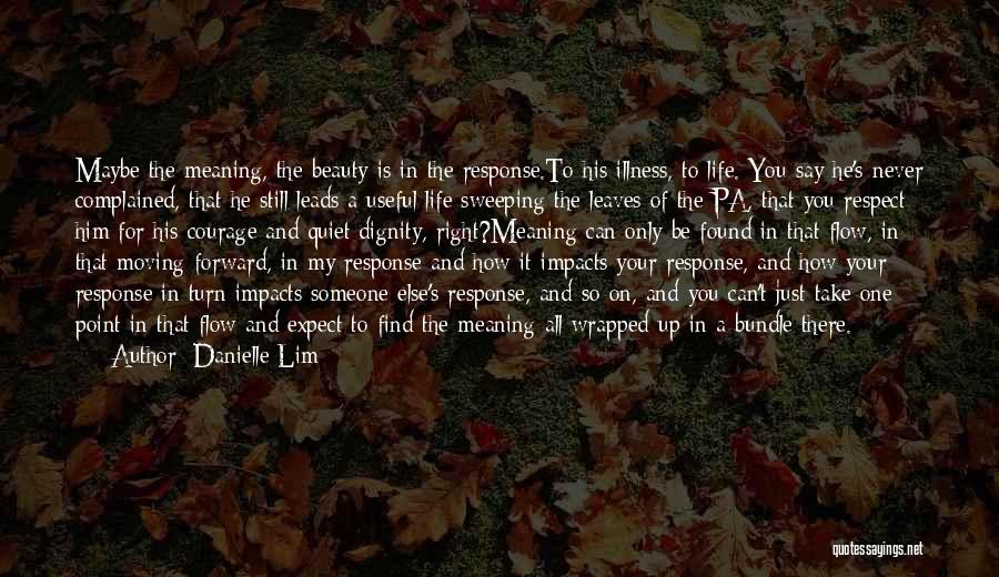 Danielle Lim Quotes: Maybe The Meaning, The Beauty Is In The Response.to His Illness, To Life. You Say He's Never Complained, That He