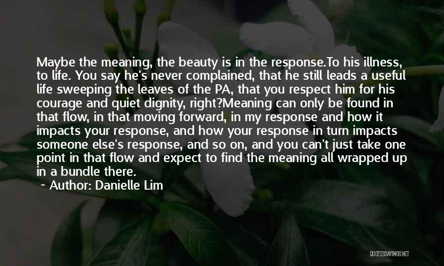 Danielle Lim Quotes: Maybe The Meaning, The Beauty Is In The Response.to His Illness, To Life. You Say He's Never Complained, That He