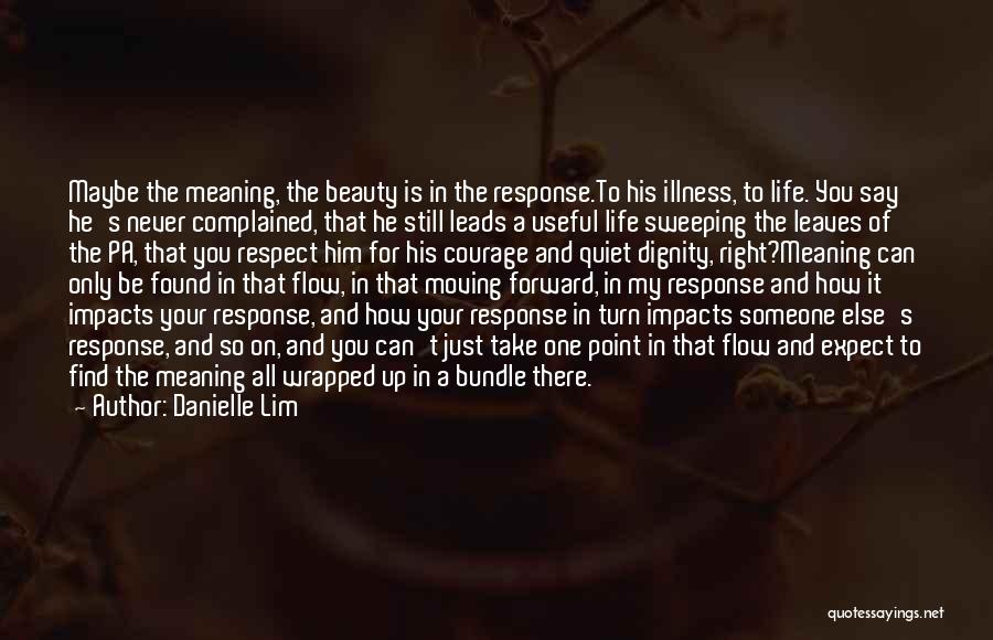 Danielle Lim Quotes: Maybe The Meaning, The Beauty Is In The Response.to His Illness, To Life. You Say He's Never Complained, That He