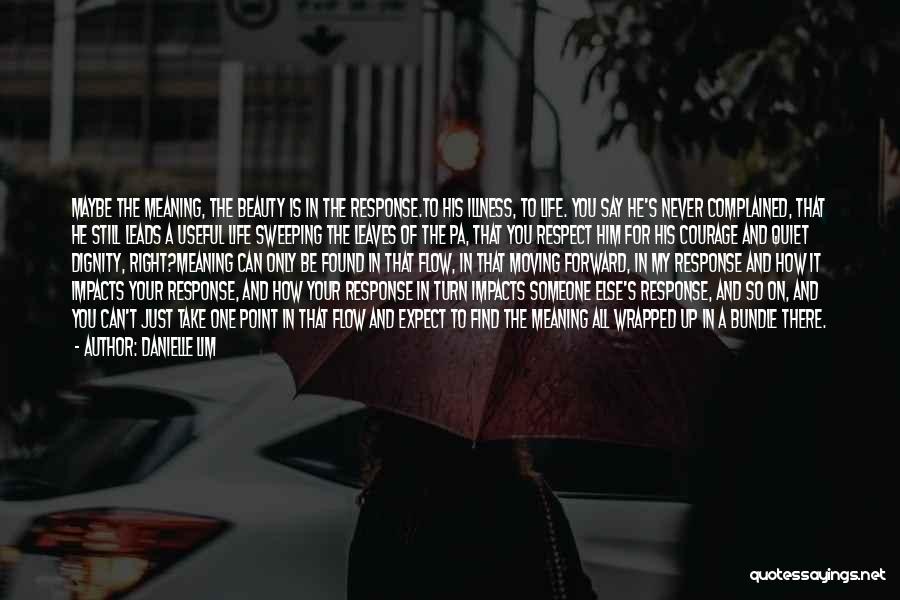 Danielle Lim Quotes: Maybe The Meaning, The Beauty Is In The Response.to His Illness, To Life. You Say He's Never Complained, That He