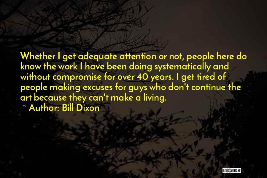 Bill Dixon Quotes: Whether I Get Adequate Attention Or Not, People Here Do Know The Work I Have Been Doing Systematically And Without