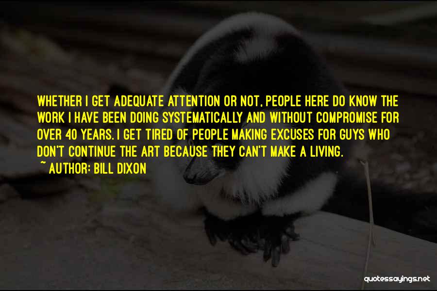 Bill Dixon Quotes: Whether I Get Adequate Attention Or Not, People Here Do Know The Work I Have Been Doing Systematically And Without