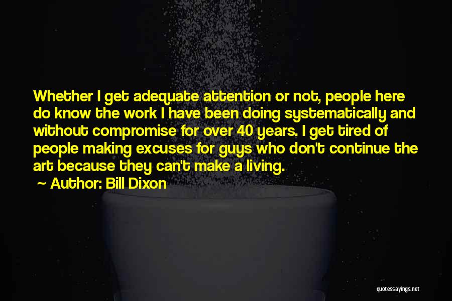 Bill Dixon Quotes: Whether I Get Adequate Attention Or Not, People Here Do Know The Work I Have Been Doing Systematically And Without