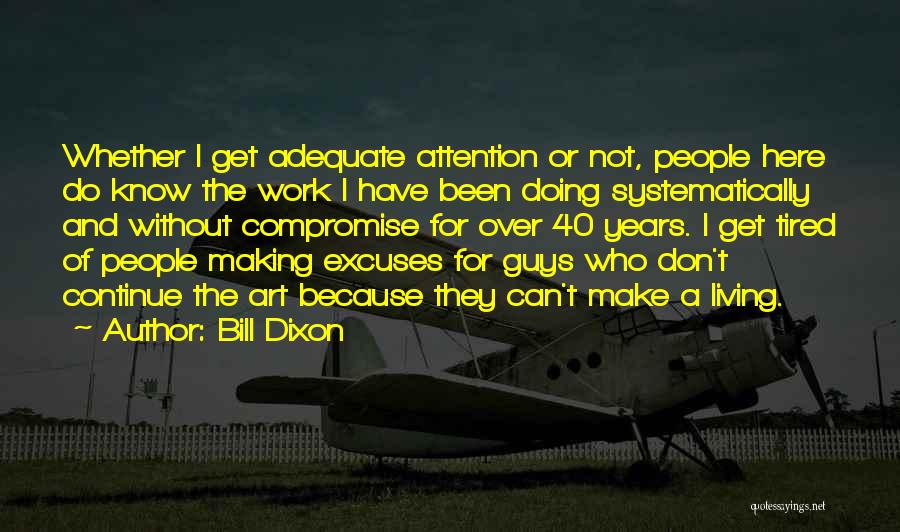 Bill Dixon Quotes: Whether I Get Adequate Attention Or Not, People Here Do Know The Work I Have Been Doing Systematically And Without