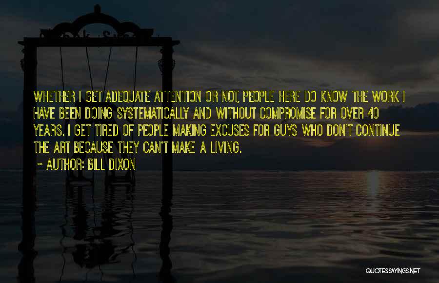 Bill Dixon Quotes: Whether I Get Adequate Attention Or Not, People Here Do Know The Work I Have Been Doing Systematically And Without