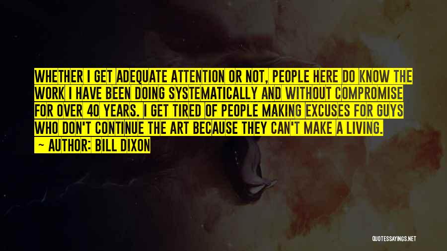 Bill Dixon Quotes: Whether I Get Adequate Attention Or Not, People Here Do Know The Work I Have Been Doing Systematically And Without