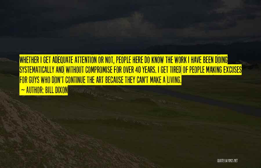 Bill Dixon Quotes: Whether I Get Adequate Attention Or Not, People Here Do Know The Work I Have Been Doing Systematically And Without