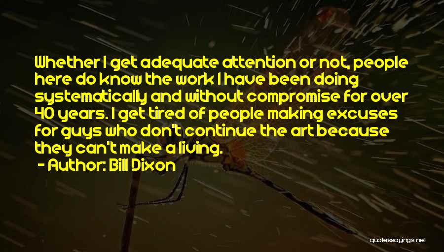Bill Dixon Quotes: Whether I Get Adequate Attention Or Not, People Here Do Know The Work I Have Been Doing Systematically And Without