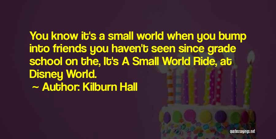 Kilburn Hall Quotes: You Know It's A Small World When You Bump Into Friends You Haven't Seen Since Grade School On The, It's