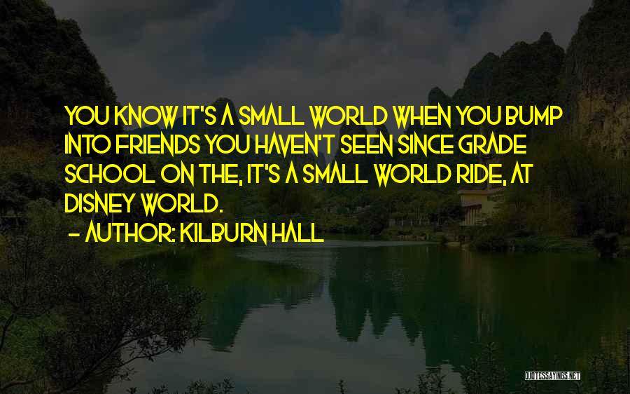 Kilburn Hall Quotes: You Know It's A Small World When You Bump Into Friends You Haven't Seen Since Grade School On The, It's