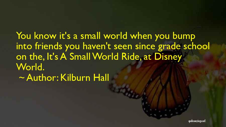 Kilburn Hall Quotes: You Know It's A Small World When You Bump Into Friends You Haven't Seen Since Grade School On The, It's