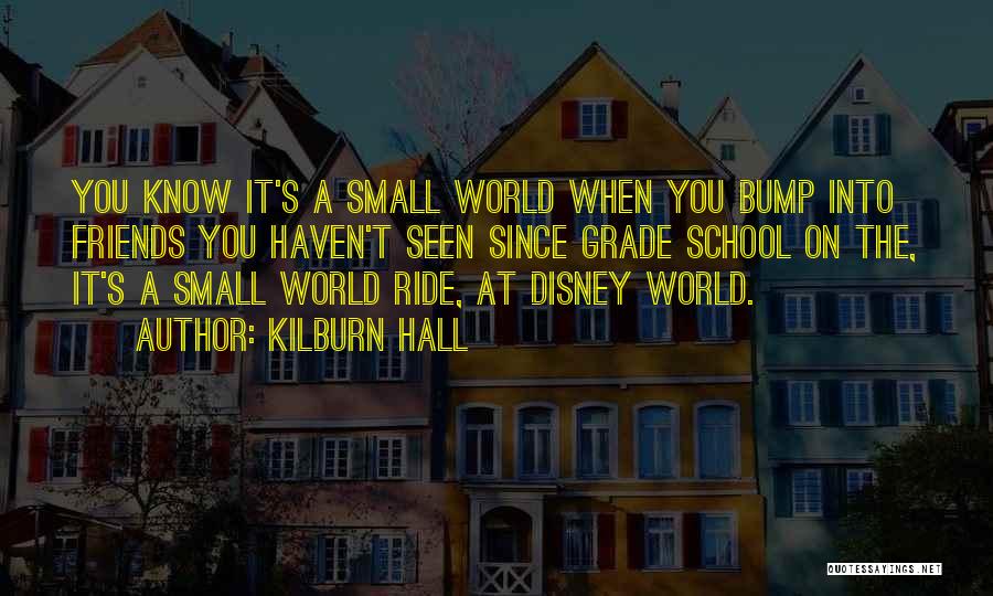 Kilburn Hall Quotes: You Know It's A Small World When You Bump Into Friends You Haven't Seen Since Grade School On The, It's