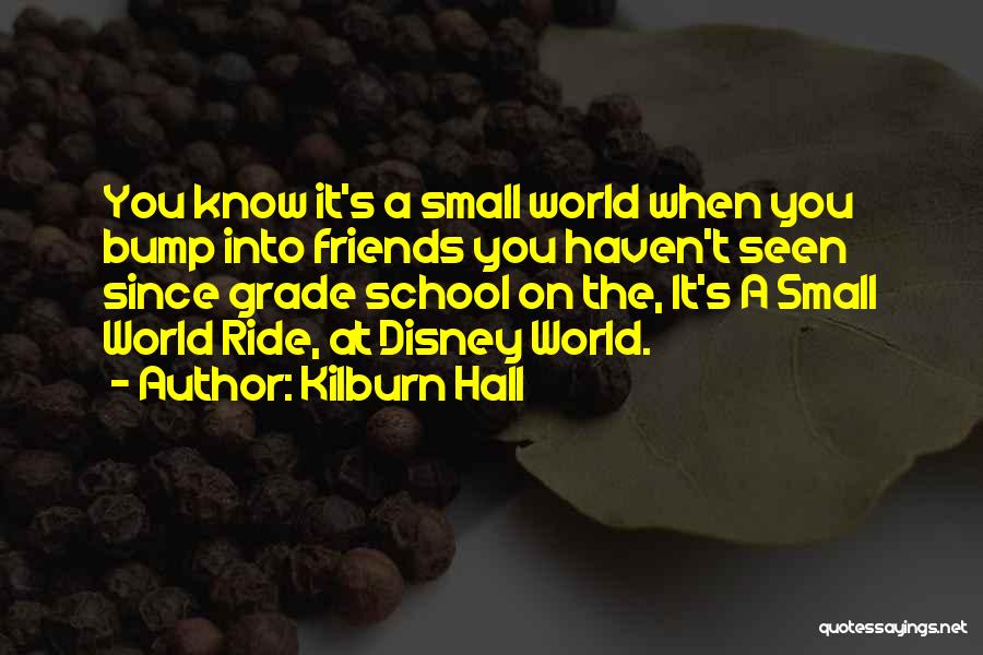 Kilburn Hall Quotes: You Know It's A Small World When You Bump Into Friends You Haven't Seen Since Grade School On The, It's
