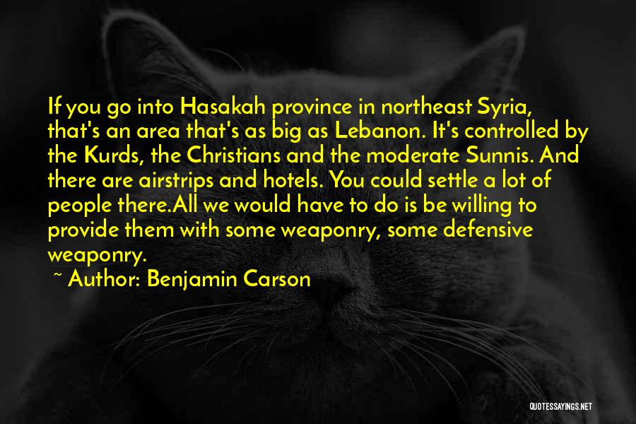 Benjamin Carson Quotes: If You Go Into Hasakah Province In Northeast Syria, That's An Area That's As Big As Lebanon. It's Controlled By