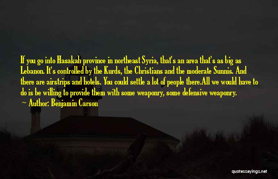 Benjamin Carson Quotes: If You Go Into Hasakah Province In Northeast Syria, That's An Area That's As Big As Lebanon. It's Controlled By