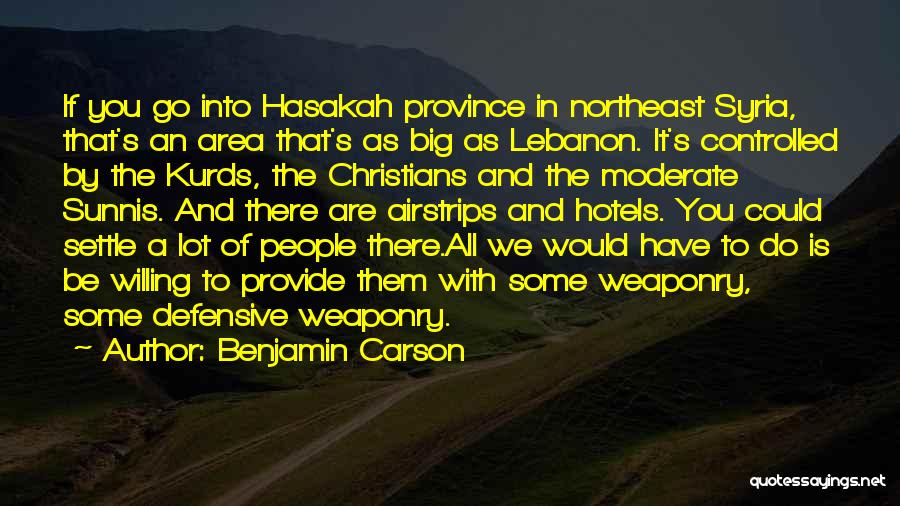 Benjamin Carson Quotes: If You Go Into Hasakah Province In Northeast Syria, That's An Area That's As Big As Lebanon. It's Controlled By