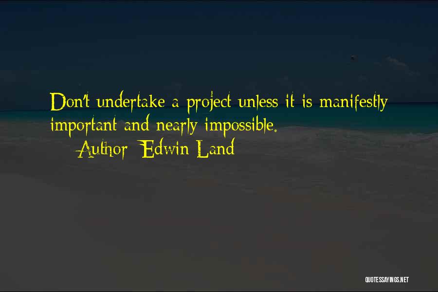 Edwin Land Quotes: Don't Undertake A Project Unless It Is Manifestly Important And Nearly Impossible.