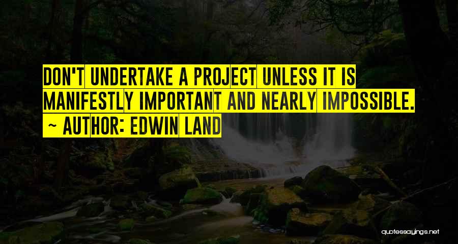 Edwin Land Quotes: Don't Undertake A Project Unless It Is Manifestly Important And Nearly Impossible.