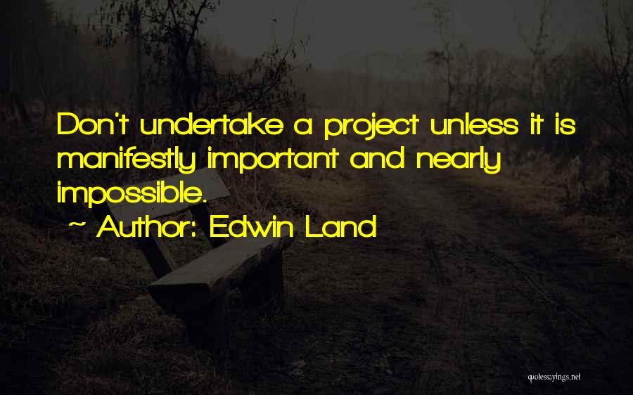 Edwin Land Quotes: Don't Undertake A Project Unless It Is Manifestly Important And Nearly Impossible.