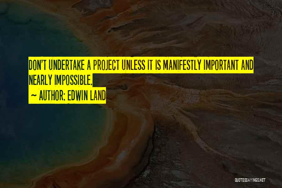 Edwin Land Quotes: Don't Undertake A Project Unless It Is Manifestly Important And Nearly Impossible.