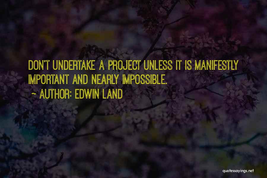 Edwin Land Quotes: Don't Undertake A Project Unless It Is Manifestly Important And Nearly Impossible.