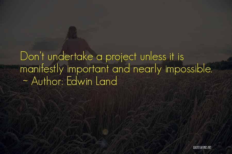 Edwin Land Quotes: Don't Undertake A Project Unless It Is Manifestly Important And Nearly Impossible.