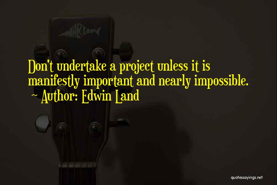 Edwin Land Quotes: Don't Undertake A Project Unless It Is Manifestly Important And Nearly Impossible.