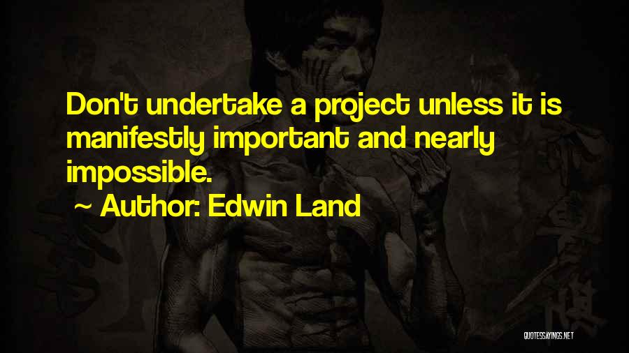 Edwin Land Quotes: Don't Undertake A Project Unless It Is Manifestly Important And Nearly Impossible.