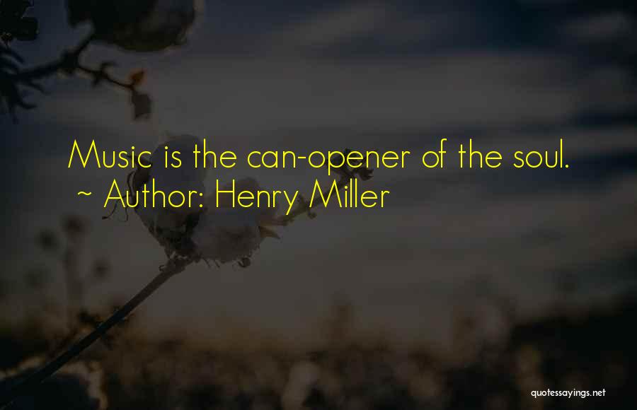Henry Miller Quotes: Music Is The Can-opener Of The Soul.