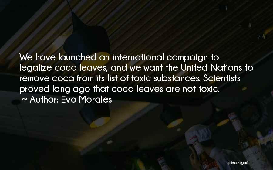 Evo Morales Quotes: We Have Launched An International Campaign To Legalize Coca Leaves, And We Want The United Nations To Remove Coca From