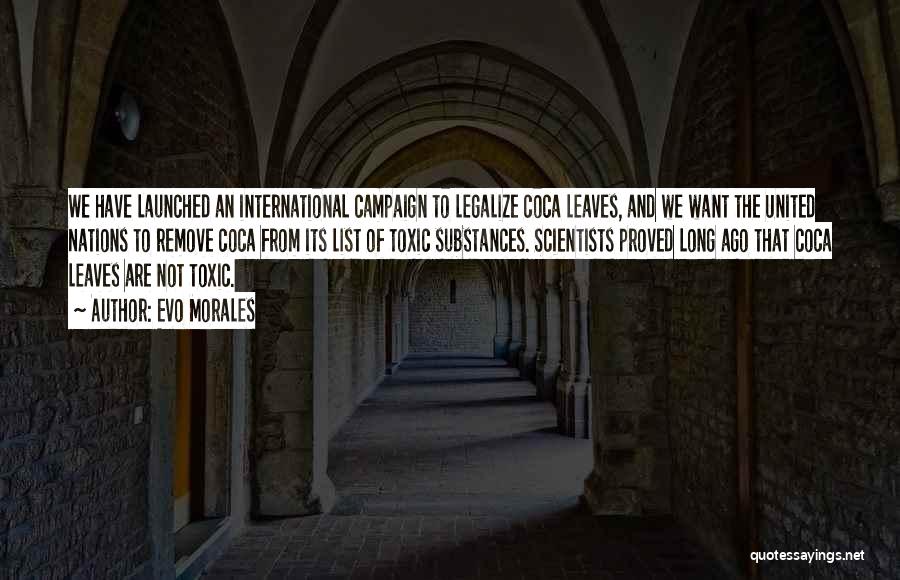 Evo Morales Quotes: We Have Launched An International Campaign To Legalize Coca Leaves, And We Want The United Nations To Remove Coca From