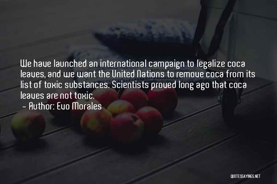 Evo Morales Quotes: We Have Launched An International Campaign To Legalize Coca Leaves, And We Want The United Nations To Remove Coca From