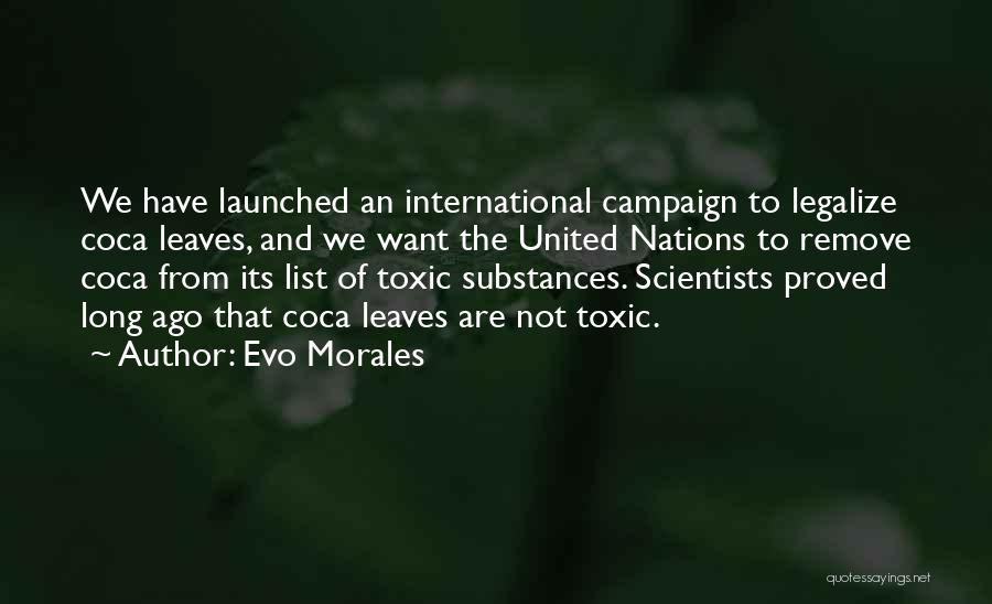 Evo Morales Quotes: We Have Launched An International Campaign To Legalize Coca Leaves, And We Want The United Nations To Remove Coca From