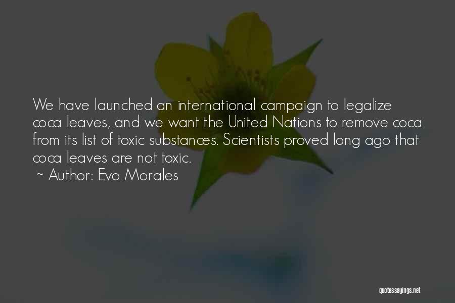 Evo Morales Quotes: We Have Launched An International Campaign To Legalize Coca Leaves, And We Want The United Nations To Remove Coca From