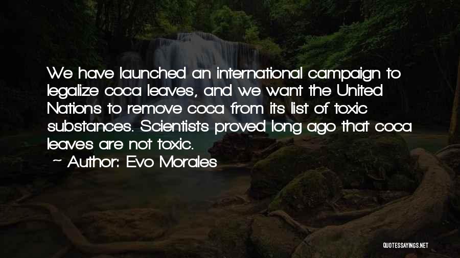 Evo Morales Quotes: We Have Launched An International Campaign To Legalize Coca Leaves, And We Want The United Nations To Remove Coca From