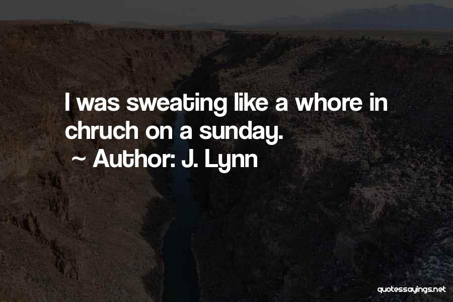 J. Lynn Quotes: I Was Sweating Like A Whore In Chruch On A Sunday.